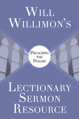 Will Willimon's Lectionary Sermon Resource: Preaching the Psalms - William H. Willimon