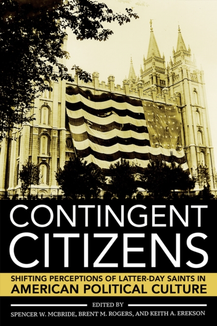 Contingent Citizens: Shifting Perceptions of Latter-Day Saints in American Political Culture - Spencer W. Mcbride