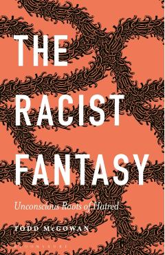 The Racist Fantasy: Unconscious Roots of Hatred - Todd Mcgowan