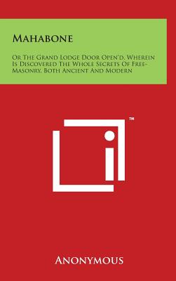 Mahabone: Or the Grand Lodge Door Open'd, Wherein Is Discovered the Whole Secrets of Free-Masonry, Both Ancient and Modern - Anonymous