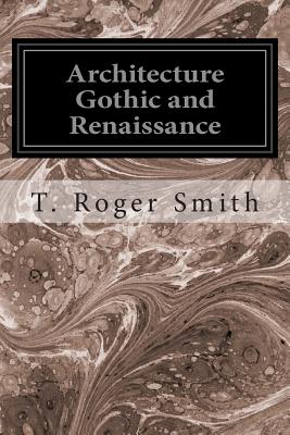 Architecture Gothic and Renaissance - T. Roger Smith