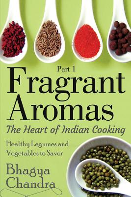 Coperta cărții 'Fragrant Aromas: The Heart of Indian Cooking: Healthy Legumes and Vegetables to Savor - Bhagya Chandra'
