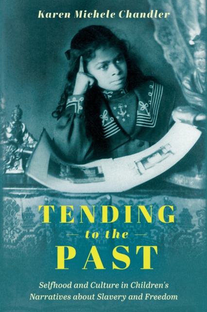 Tending to the Past: Selfhood and Culture in Children's Narratives about Slavery and Freedom - Karen Michele Chandler