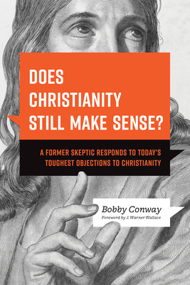 Does Christianity Still Make Sense?: A Former Skeptic Responds to Today's Toughest Objections to Christianity - Bobby Conway