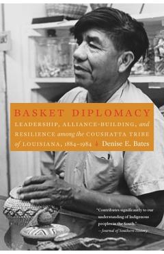 Coperta cărții 'Basket Diplomacy: Leadership, Alliance-Building, and Resilience Among the Coushatta Tribe of Louisiana, 1884-1984 -'