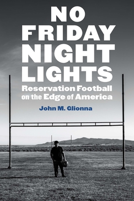 No Friday Night Lights: Reservation Football on the Edge of America - John M. Glionna