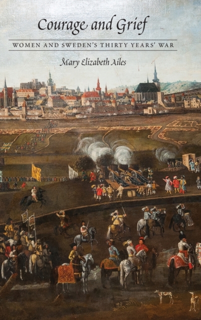 Courage and Grief: Women and Sweden's Thirty Years' War - Mary Elizabeth Ailes