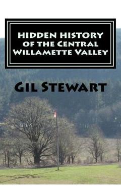 Coperta cărții 'Hidden History: Of the Central Willamette Valley - Gil Stewart'