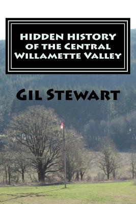 Coperta cărții 'Hidden History: Of the Central Willamette Valley - Gil Stewart'