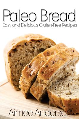 Paleo Bread: Easy and Delicious Gluten-Free Bread Recipes - Aimee Anderson