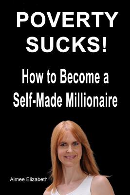 Poverty Sucks! How to Become a Self-Made Millionaire - Aimee Elizabeth