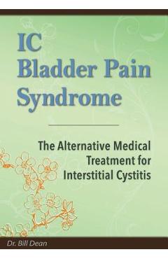 IC Bladder Pain Syndrome: The Alternative Medical Treatment for Interstitial Cystitis - Bill Dean