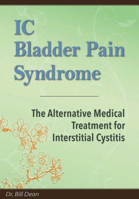 IC Bladder Pain Syndrome: The Alternative Medical Treatment for Interstitial Cystitis - Bill Dean
