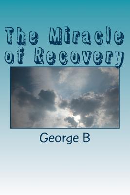 The Miracle of Recovery: The Twelve Steps of Alcoholics Anonymous - George B