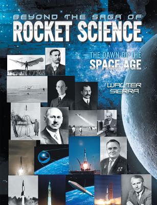 Beyond the Saga of Rocket Science: The Dawn of the Space Age - Walter Sierra