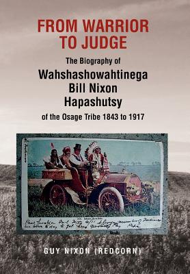 From Warrior to Judge the Biography of Wahshashowahtinega Bill Nixon Hapashutsy of the Osage Tribe 1843 to 1917: From Warrior to Judge - Guy (redcorn) Nixon