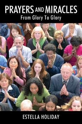 Prayers And Miracles: From Glory To Glory - Estella Holiday
