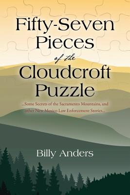 Fifty-Seven Pieces of the Cloudcroft Puzzle ...Some Secrets of the Sacramento Mountains, and other New Mexico Law Enforcement Stories... - Billy Anders