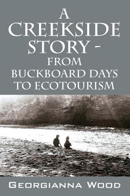 A Creekside Story - From Buckboard Days to Ecotourism - Georgianna Wood