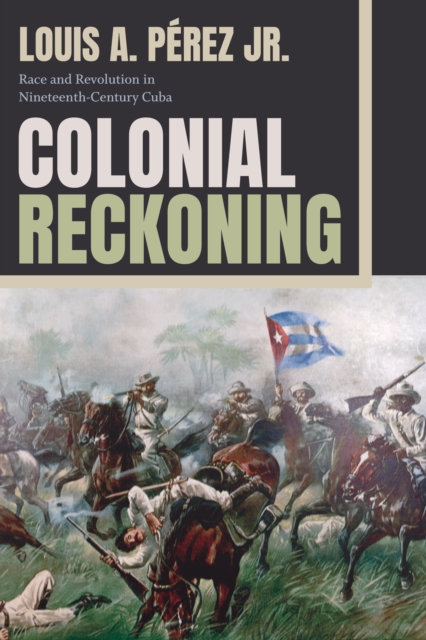 Colonial Reckoning: Race and Revolution in Nineteenth-Century Cuba - Louis A. Prez