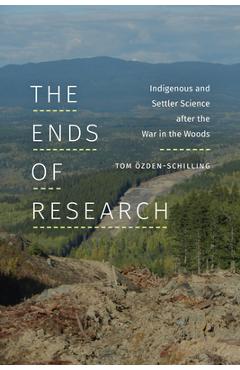 Coperta cărții 'The Ends of Research: Indigenous and Settler Science after the War in the Woods - Tom Özden-schilling'