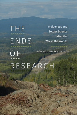 The Ends of Research: Indigenous and Settler Science after the War in the Woods - Tom Özden-schilling