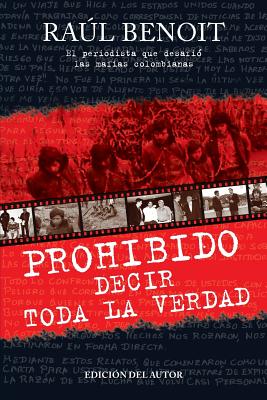 Prohibido decir toda la verdad: El periodista que desafio a las mafias colombianas - Raul Benoit