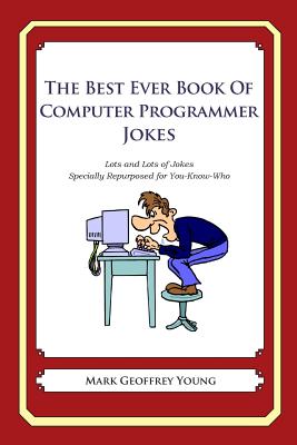 The Best Ever Book of Computer Programmer Jokes: Lots and Lots of Jokes Specially Repurposed for You-Know-Who - Mark Geoffrey Young