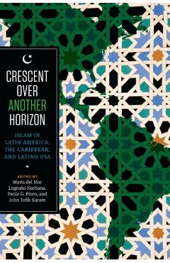 Coperta cărții 'Crescent over Another Horizon: Islam in Latin America, the Caribbean, and Latino USA - Maria Del Mar Logroño Narbona'