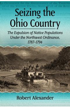 Coperta cărții 'Seizing the Ohio Country: The Expulsion of Native Populations Under the Northwest Ordinance, 1787-1794 - Robert'
