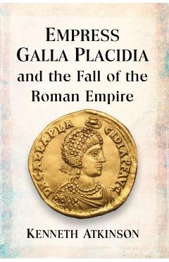 Poza produsului Empress Galla Placidia and the Fall of the Roman Empire - Kenneth Atkinson
