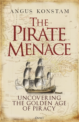 The Pirate Menace: Uncovering the Golden Age of Piracy - Angus Konstam