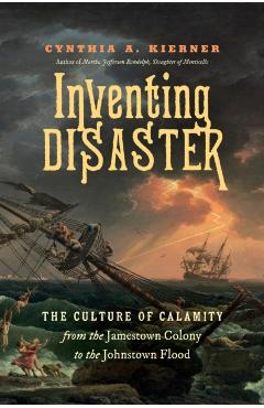 Coperta cărții 'Inventing Disaster: The Culture of Calamity from the Jamestown Colony to the Johnstown Flood - Cynthia A. Kierner'