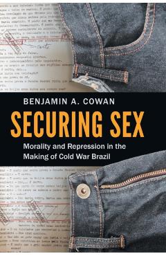 Poza produsului Securing Sex: Morality and Repression in the Making of Cold War Brazil - Benjamin A. Cowan