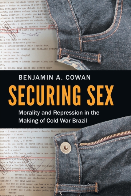 Securing Sex: Morality and Repression in the Making of Cold War Brazil - Benjamin A. Cowan