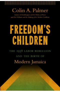 Poza produsului Freedom's Children: The 1938 Labor Rebellion and the Birth of Modern Jamaica - Colin A. Palmer