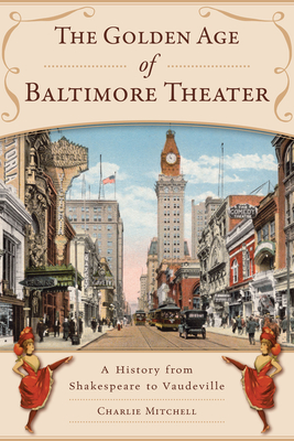 The Golden Age of Baltimore Theater: A History from Shakespeare to Vaudeville - Charlie Mitchell