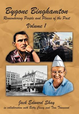 Bygone Binghamton: Remembering People and Places of the Past Volume One - Jack Edward Shay