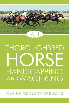 Thoroughbred Horse Handicapping and Wagering: Using the Holy Bible of Horse Racing - A. J.