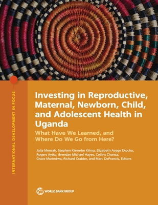 Investing in Reproductive, Maternal, Newborn, Child, and Adolescent Health in Uganda: What Have We Learned, and Where Do We Go from Here? - World Bank