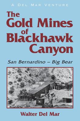 The Gold Mines of Blackhawk Canyon: San Bernardino - Big Bear - Walter Del Mar