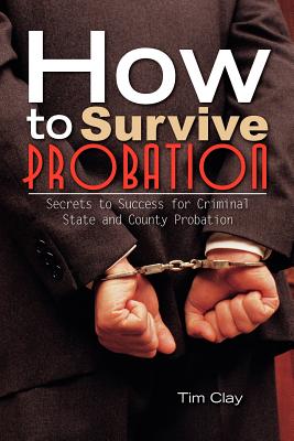 Coperta cărții 'How to Survive Probation: Secrets to Success for Criminal State and County Probation - Tim Clay'