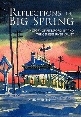 Reflections on Big Spring: A History of Pittsford, NY and the Genesee River Valley - David Mcnellis