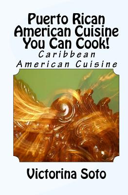 Puerto Rican American Cuisine You Can Cook!: Caribbean American Cuisine - Victorina Soto