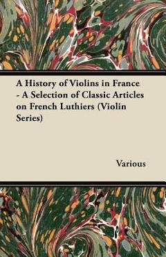 Coperta cărții 'A History of Violins in France - A Selection of Classic Articles on French Luthiers (Violin Series) - Various'