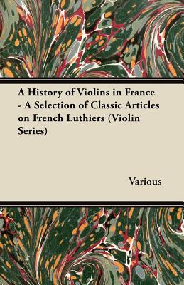 Coperta cărții 'A History of Violins in France - A Selection of Classic Articles on French Luthiers (Violin Series) - Various'