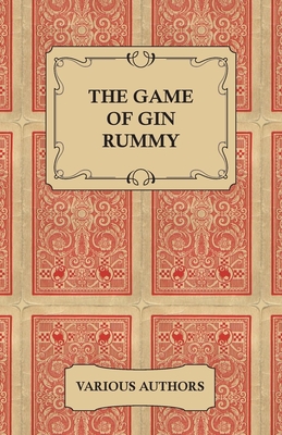 The Game of Gin Rummy - A Collection of Historical Articles on the Rules and Tactics of Gin Rummy - Various
