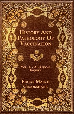 History And Pathology Of Vaccination - Vol. I. - A Critical Inquiry - Edgar March Crookshank