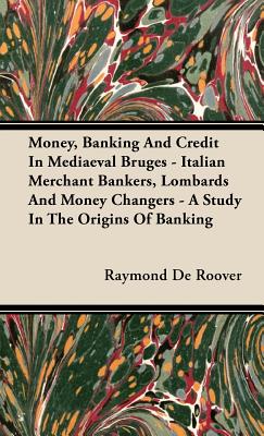 Money, Banking And Credit In Mediaeval Bruges - Italian Merchant Bankers, Lombards And Money Changers - A Study In The Origins Of Banking - Raymond De Roover