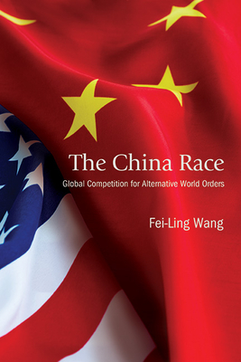 The China Race: Global Competition for Alternative World Orders - Fei-ling Wang
